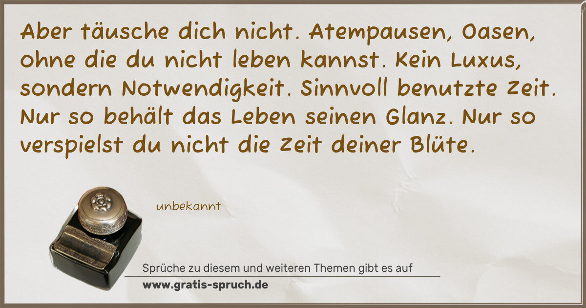 Spruchbild: Aber täusche dich nicht. Atempausen, Oasen, ohne die du nicht leben kannst. Kein Luxus, so …