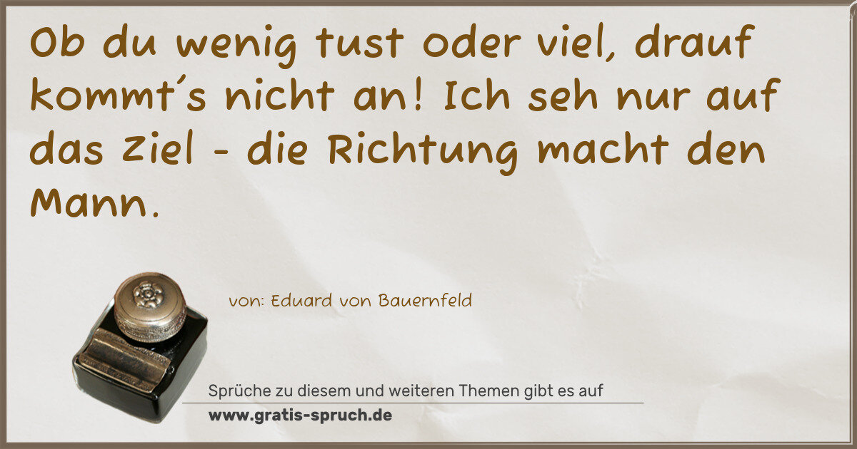 Spruchbild: Ob du wenig tust oder viel, drauf kommt's nicht an! Ich seh nur auf das Ziel - die Richtu …