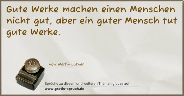 Spruch Visualisierung: Gute Werke machen einen Menschen nicht gut,
aber ein guter Mensch tut gute Werke. 