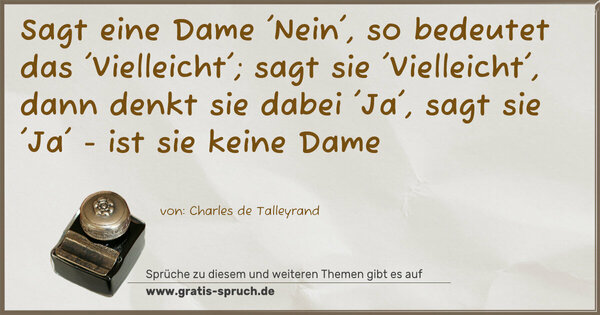 Spruch Visualisierung: Sagt eine Dame 'Nein', so bedeutet das 'Vielleicht';
sagt sie 'Vielleicht', dann denkt sie dabei 'Ja',
sagt sie 'Ja' - ist sie keine Dame