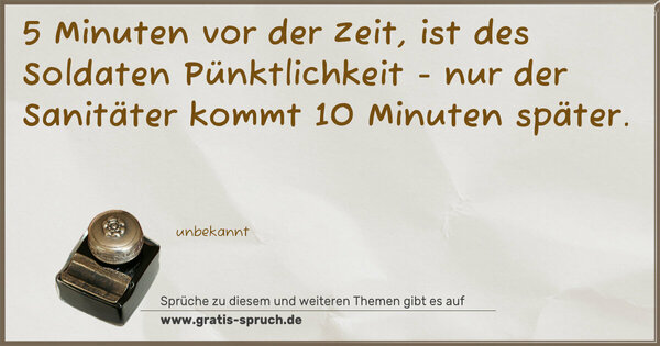 Spruch Visualisierung: 5 Minuten vor der Zeit, ist des Soldaten Pünktlichkeit -
nur der Sanitäter kommt 10 Minuten später.