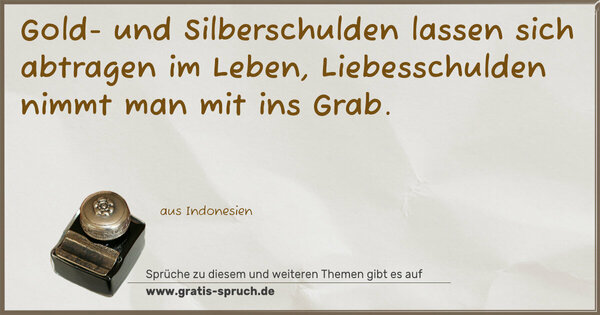 Spruch Visualisierung: Gold- und Silberschulden lassen sich abtragen im Leben, Liebesschulden nimmt man mit ins Grab.