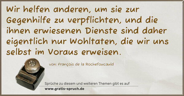 Spruch Visualisierung: Wir helfen anderen, um sie zur Gegenhilfe zu verpflichten, und die ihnen erwiesenen Dienste sind daher eigentlich nur Wohltaten, die wir uns selbst im Voraus erweisen.