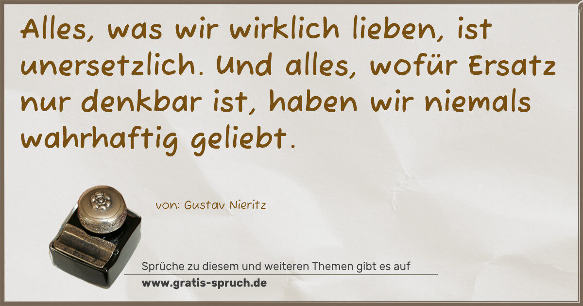 Spruchbild: Alles, was wir wirklich lieben, ist unersetzlich. Und alles, wofür Ersatz nur denkbar ist …