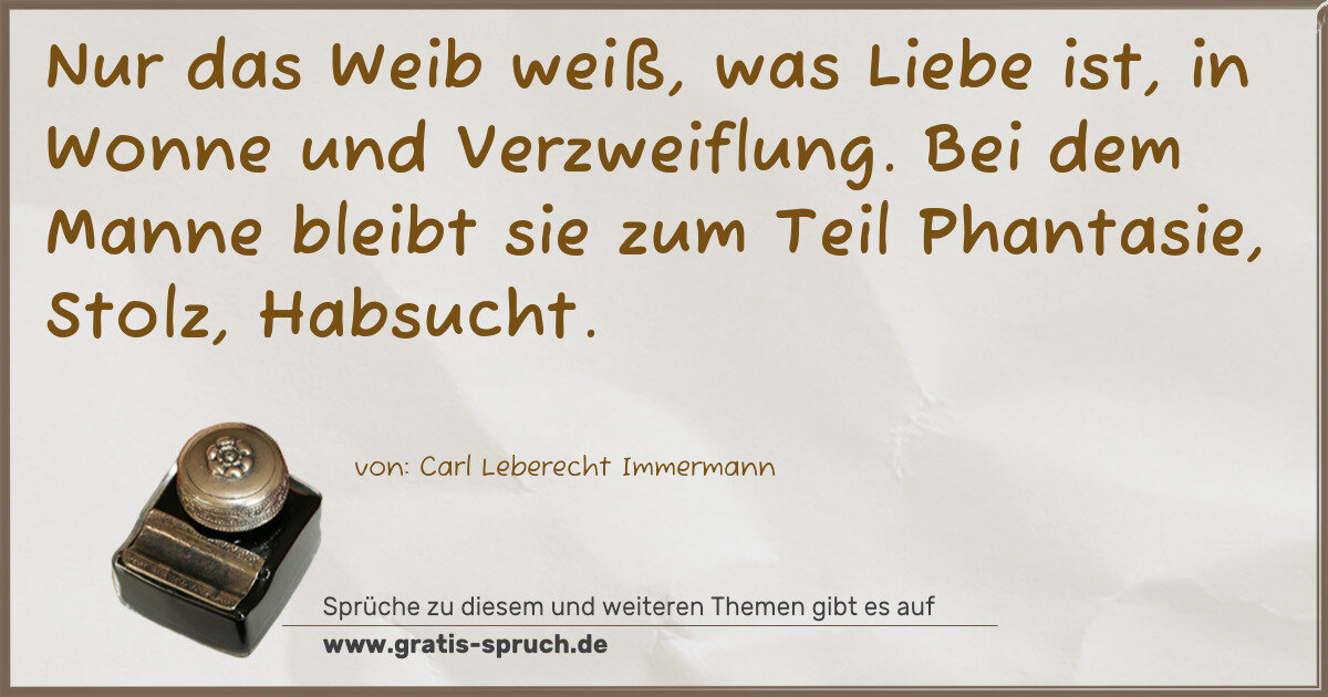 Spruchbild: Nur das Weib weiß, was Liebe ist, in Wonne und Verzweiflung. Bei dem Manne bleibt sie zum …