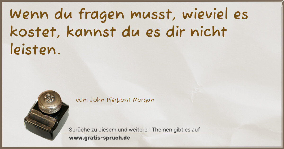 Spruchbild: Wenn du fragen musst, wieviel es kostet, kannst du es dir nicht leisten.