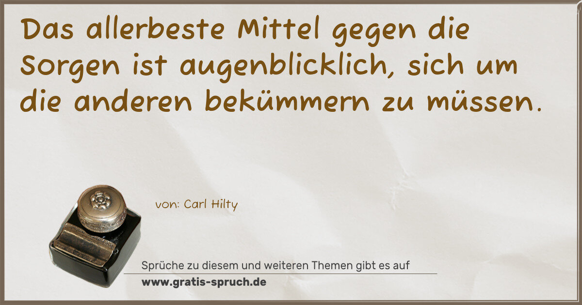 Spruchbild: Das allerbeste Mittel gegen die Sorgen ist augenblicklich, sich um die anderen bekümmern z …