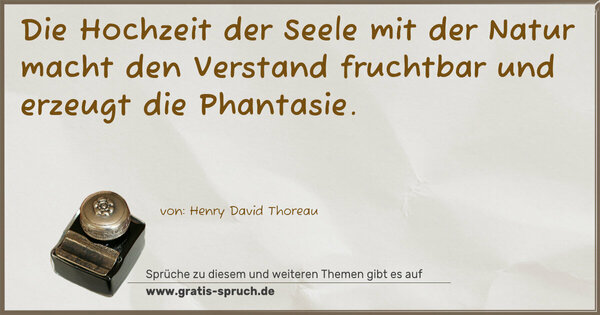 Spruch Visualisierung: Die Hochzeit der Seele mit der Natur
macht den Verstand fruchtbar und erzeugt die Phantasie.