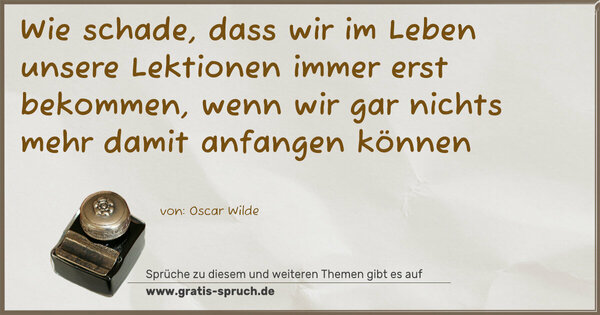Spruch Visualisierung: Wie schade, dass wir im Leben unsere Lektionen immer erst bekommen, wenn wir gar nichts mehr damit anfangen können 