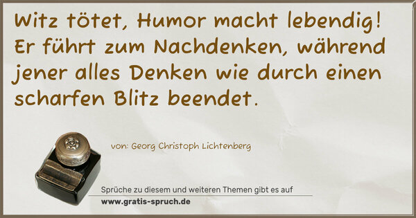 Spruch Visualisierung: Witz tötet, Humor macht lebendig!
Er führt zum Nachdenken, während jener alles Denken wie durch einen scharfen Blitz beendet.