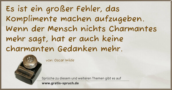 Spruch Visualisierung: Es ist ein großer Fehler, das Komplimente machen aufzugeben. Wenn der Mensch nichts Charmantes mehr sagt,
hat er auch keine charmanten Gedanken mehr.
