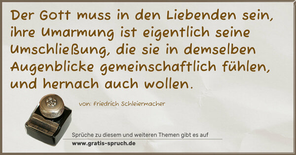 Spruch Visualisierung: Der Gott muss in den Liebenden sein,
ihre Umarmung ist eigentlich seine Umschließung,
die sie in demselben Augenblicke gemeinschaftlich fühlen,
und hernach auch wollen.