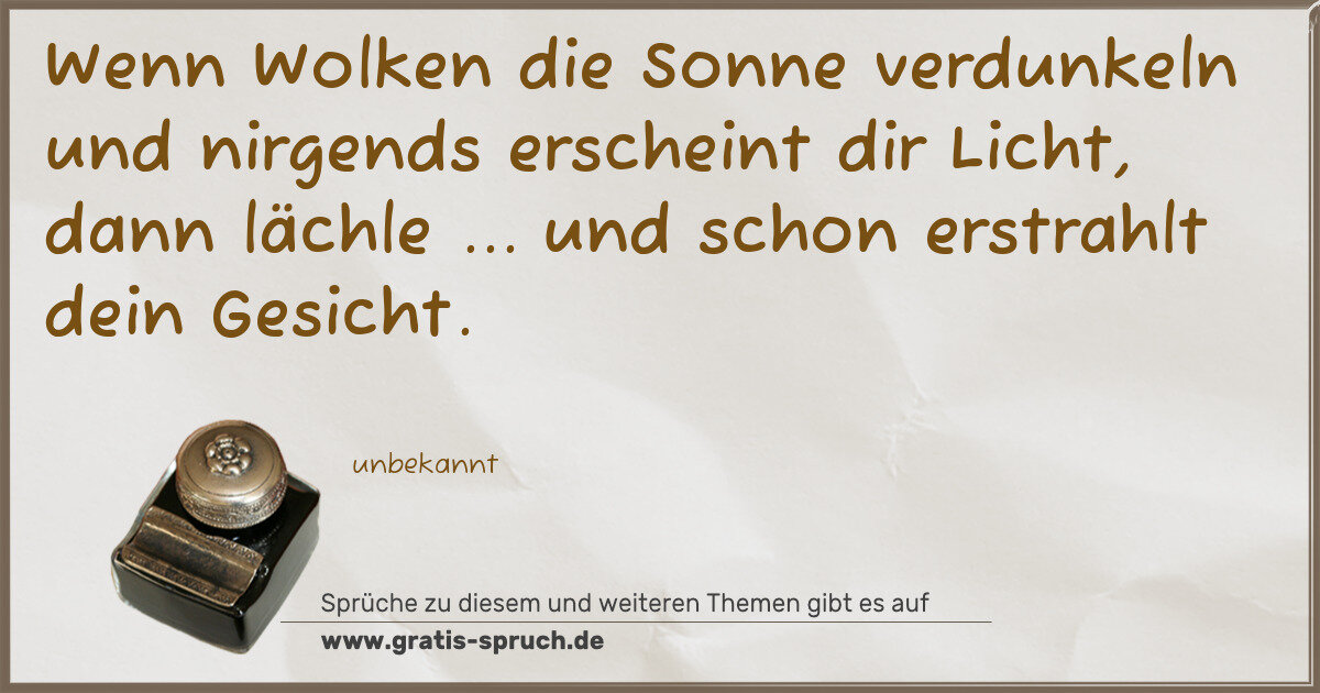 Spruchbild: Wenn Wolken die Sonne verdunkeln und nirgends erscheint dir Licht, dann lächle ... und sch …