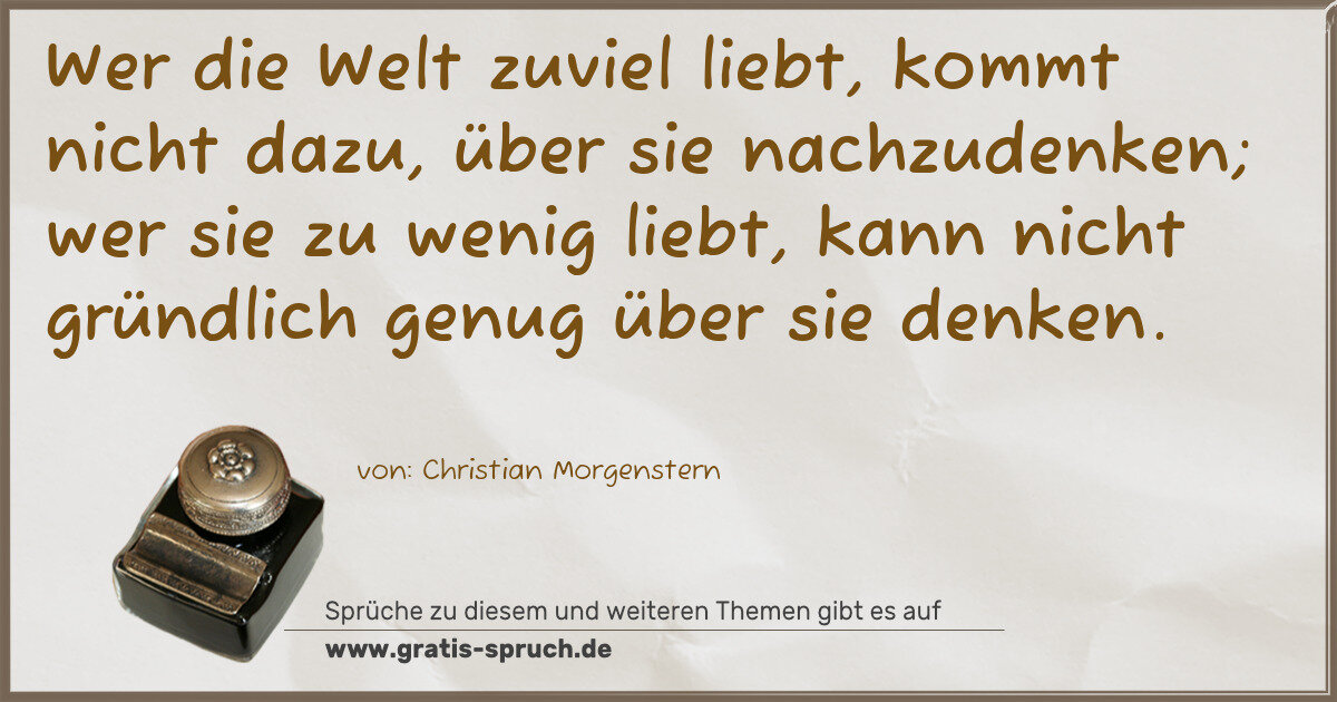 Spruchbild: Wer die Welt zuviel liebt, kommt nicht dazu, über sie nachzudenken; wer sie zu wenig liebt …