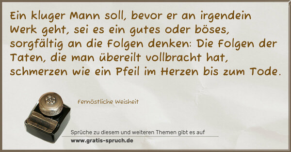 Spruch Visualisierung: Ein kluger Mann soll, bevor er an irgendein Werk geht, sei es ein gutes oder böses, sorgfältig an die Folgen denken: Die Folgen der Taten, die man übereilt vollbracht hat, schmerzen wie ein Pfeil im Herzen bis zum Tode. 