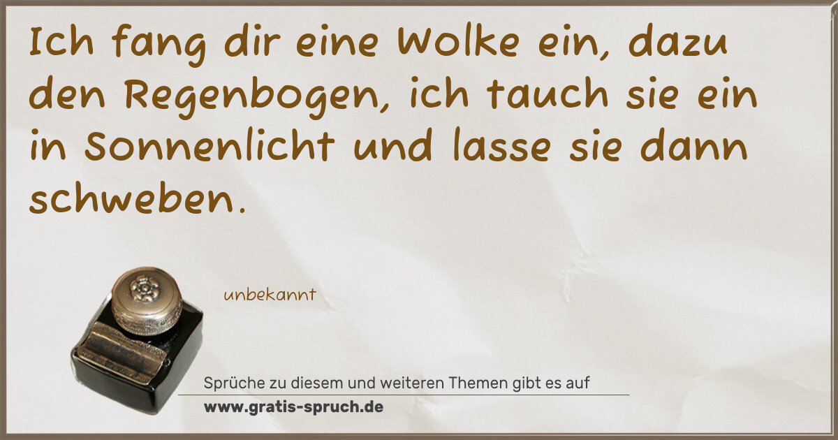 Spruchbild: Ich fang dir eine Wolke ein, dazu den Regenbogen, ich tauch sie ein in Sonnenlicht und las …