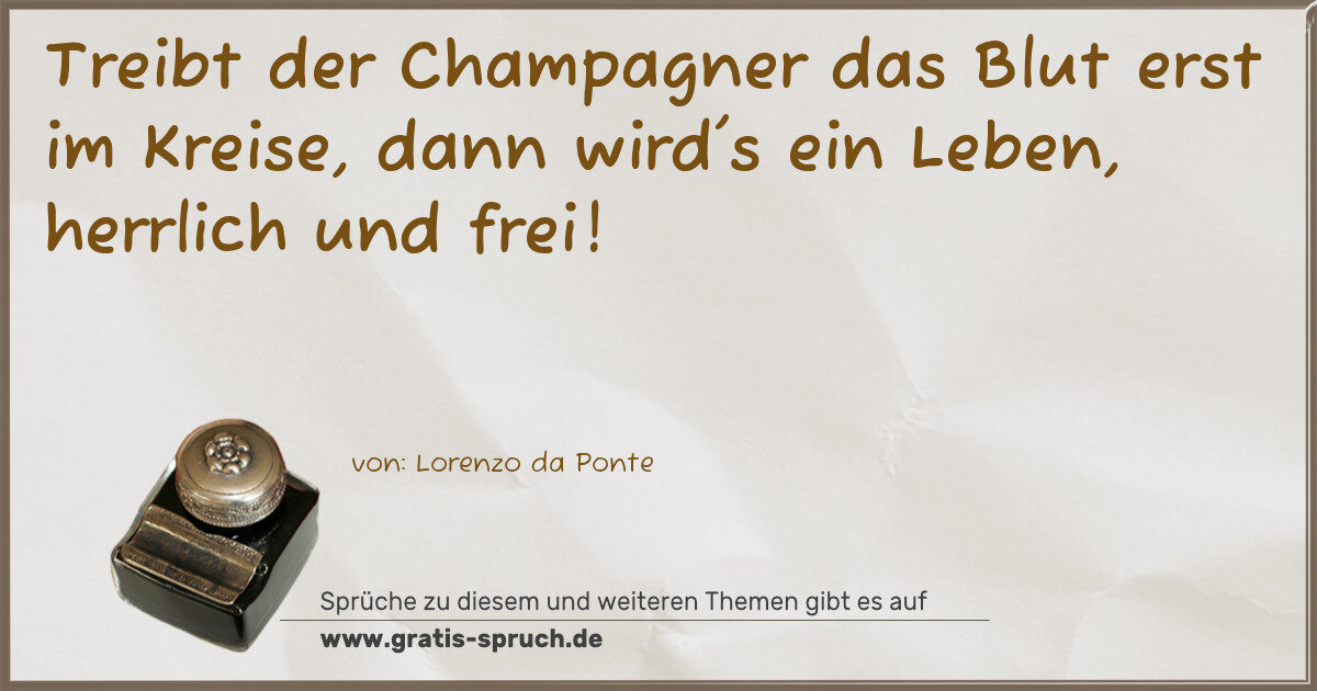 Spruchbild: Treibt der Champagner das Blut erst im Kreise, dann wird's ein Leben, herrlich und frei!
