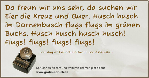 Spruch Visualisierung: Da freun wir uns sehr,
da suchen wir Eier die Kreuz und Quer.
Husch husch im Dornenbusch
flugs flugs im grünen Buchs.
Husch husch husch husch!
Flugs! flugs! flugs! flugs!