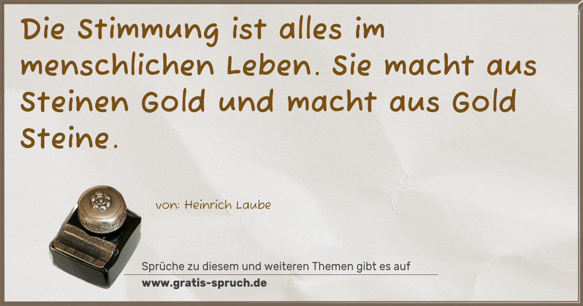 Spruchbild: Die Stimmung ist alles im menschlichen Leben. Sie macht aus Steinen Gold und macht aus Go …