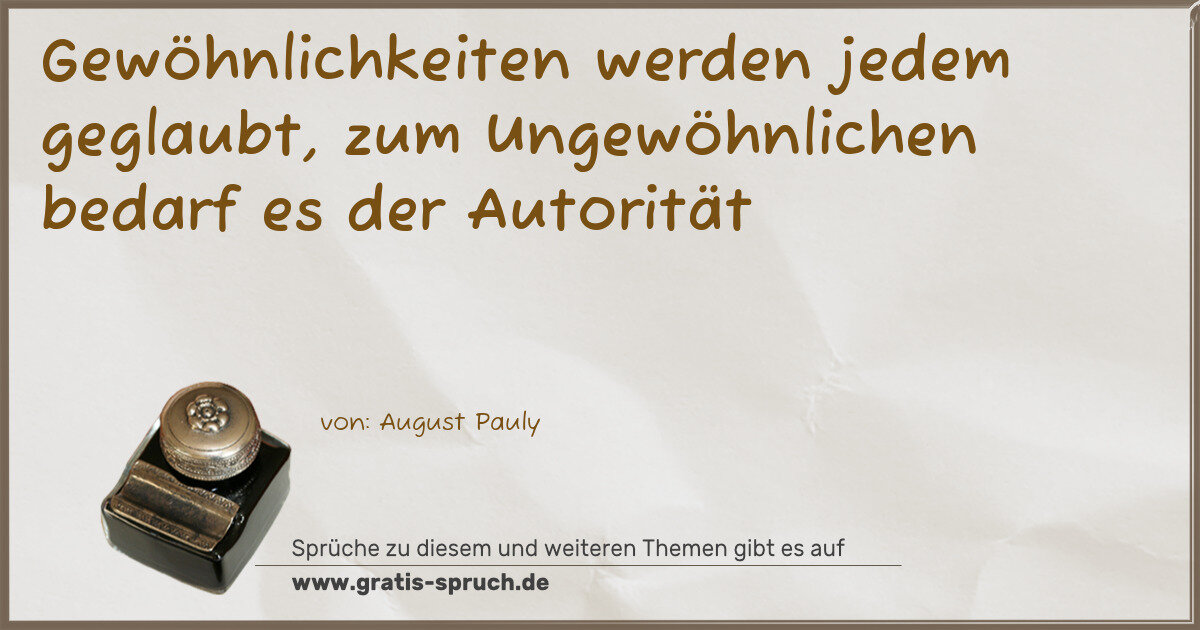 Spruchbild: Gewöhnlichkeiten werden jedem geglaubt, zum Ungewöhnlichen bedarf es der Autorität