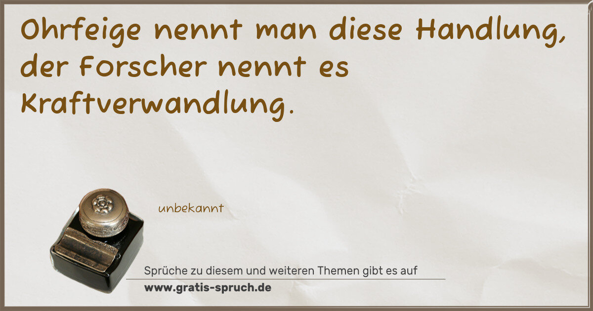 Spruchbild: Ohrfeige nennt man diese Handlung, der Forscher nennt es Kraftverwandlung.