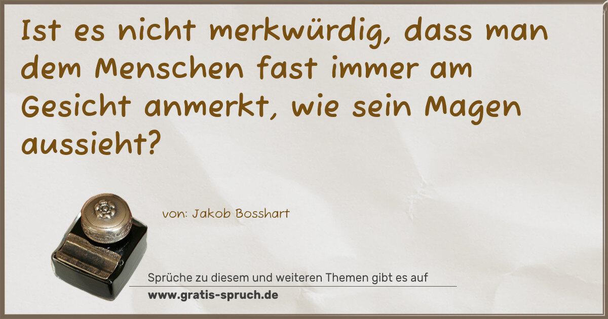 Spruchbild: Ist es nicht merkwürdig, dass man dem Menschen fast immer am Gesicht anmerkt, wie sein Mag …