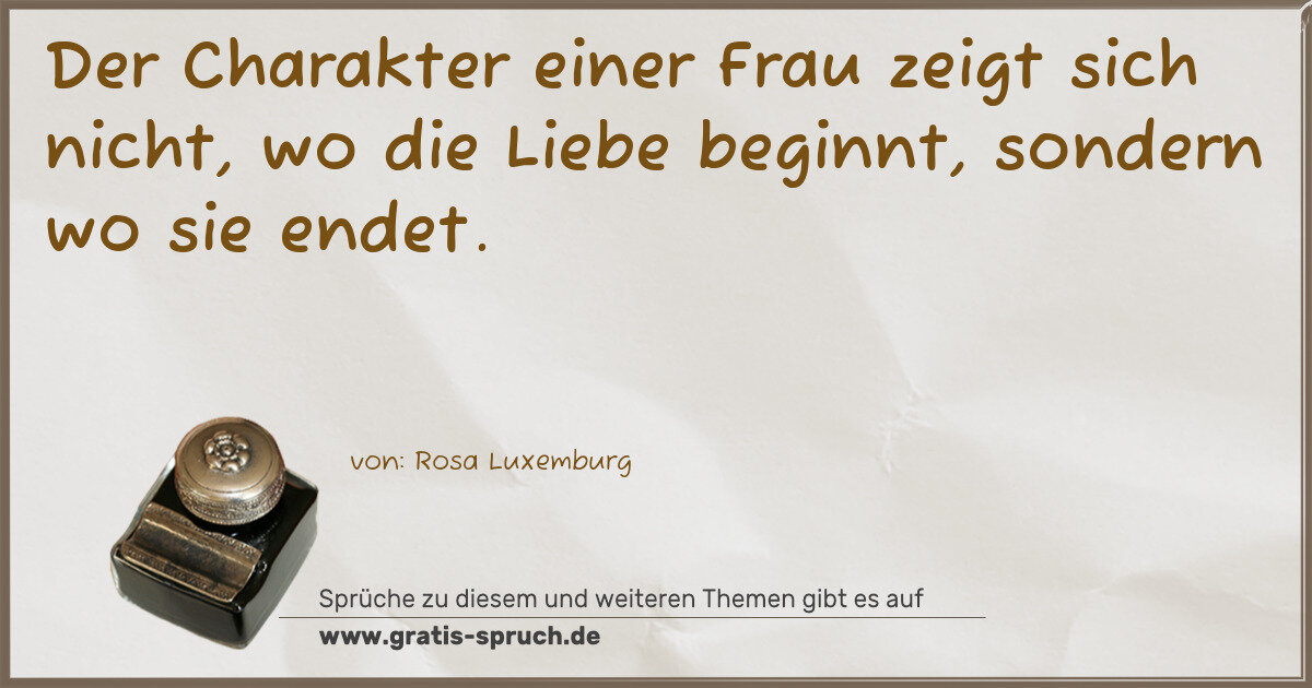 Spruchbild: Der Charakter einer Frau zeigt sich nicht, wo die Liebe beginnt, sondern wo sie endet.