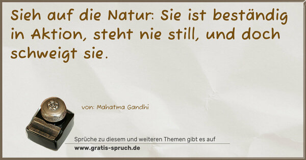 Spruch Visualisierung: Sieh auf die Natur:
Sie ist beständig in Aktion,
steht nie still,
und doch schweigt sie.