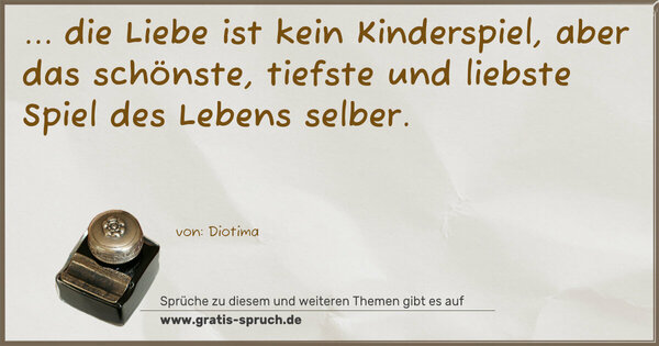 Spruch Visualisierung: ... die Liebe ist kein Kinderspiel,
aber das schönste, tiefste und liebste Spiel des Lebens selber. 