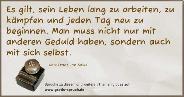 Spruch Visualisierung: Es gilt, sein Leben lang zu arbeiten, zu kämpfen und jeden Tag
neu zu beginnen. Man muss nicht nur mit anderen Geduld haben,
sondern auch mit sich selbst.