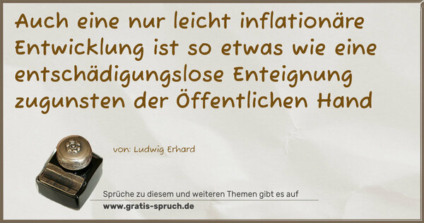 Spruch Visualisierung: Auch eine nur leicht inflationäre Entwicklung ist so etwas
wie eine entschädigungslose Enteignung zugunsten der Öffentlichen Hand