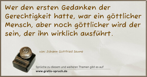 Spruch Visualisierung: Wer den ersten Gedanken der Gerechtigkeit hatte,
war ein göttlicher Mensch,
aber noch göttlicher wird der sein,
der ihn wirklich ausführt.