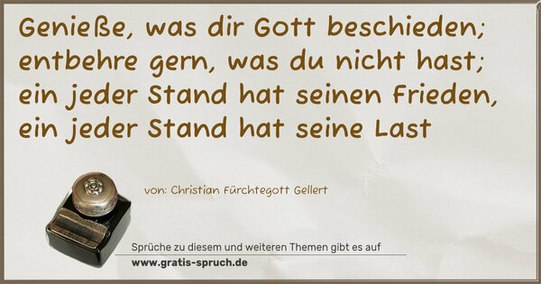 Spruch Visualisierung: Genieße, was dir Gott beschieden;
entbehre gern, was du nicht hast;
ein jeder Stand hat seinen Frieden,
ein jeder Stand hat seine Last