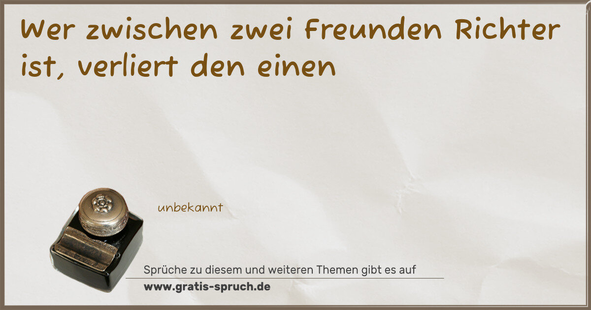 Spruchbild: Wer zwischen zwei Freunden Richter ist, verliert den einen