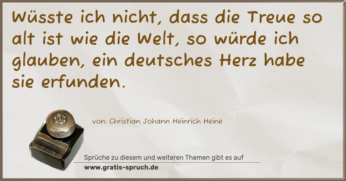 Spruchbild: Wüsste ich nicht, dass die Treue so alt ist wie die Welt, so würde ich glauben, ein deuts …
