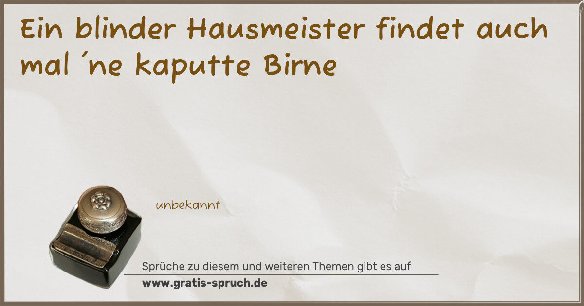 Spruchbild: Ein blinder Hausmeister findet auch mal 'ne kaputte Birne