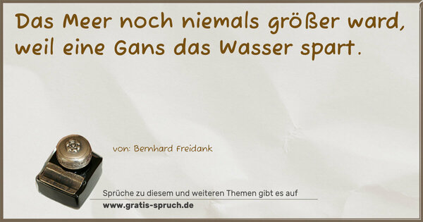 Spruch Visualisierung: Das Meer noch niemals größer ward,
weil eine Gans das Wasser spart.