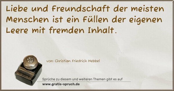 Spruch Visualisierung: Liebe und Freundschaft der meisten Menschen
ist ein Füllen der eigenen Leere mit fremden Inhalt.