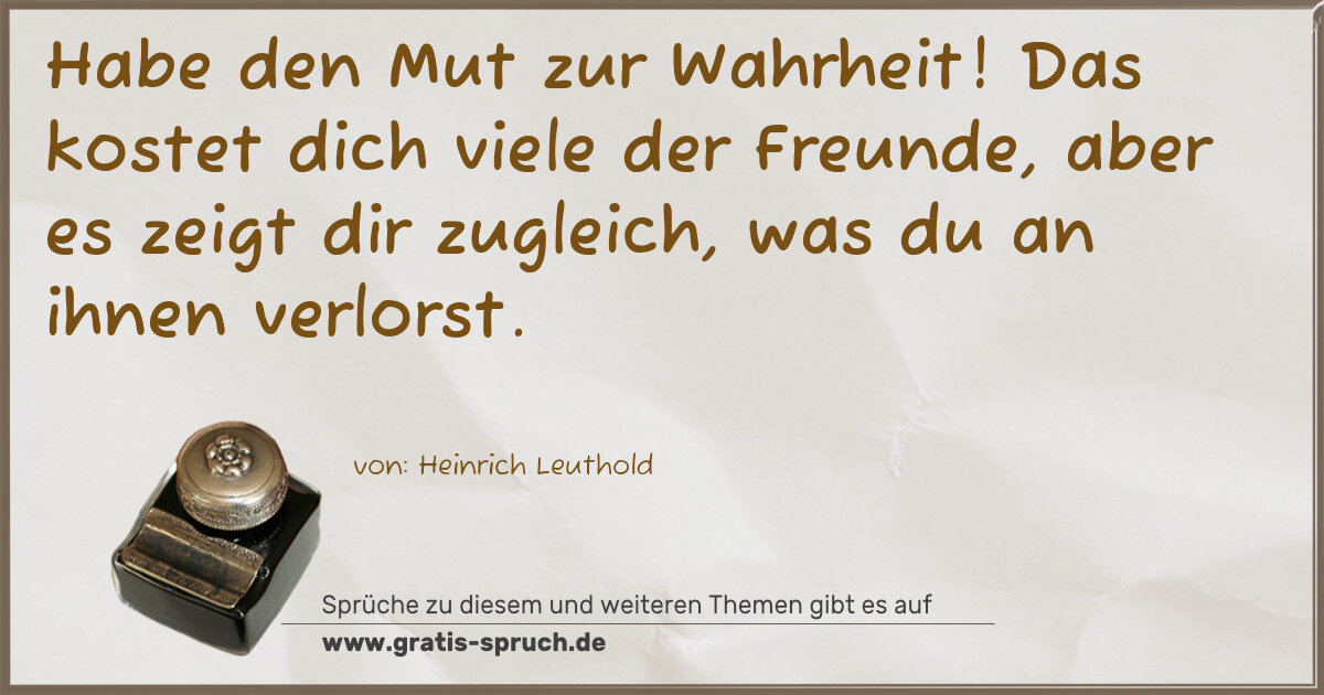 Spruchbild: Habe den Mut zur Wahrheit! Das kostet dich viele der Freunde, aber es zeigt dir zugleich, …