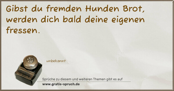 Spruch Visualisierung: Gibst du fremden Hunden Brot,
werden dich bald deine eigenen fressen.