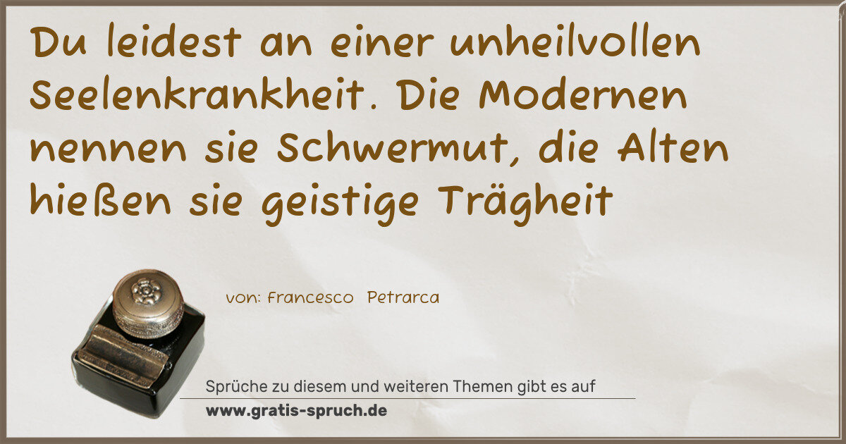 Spruchbild: Du leidest an einer unheilvollen Seelenkrankheit. Die Modernen nennen sie Schwermut, die …