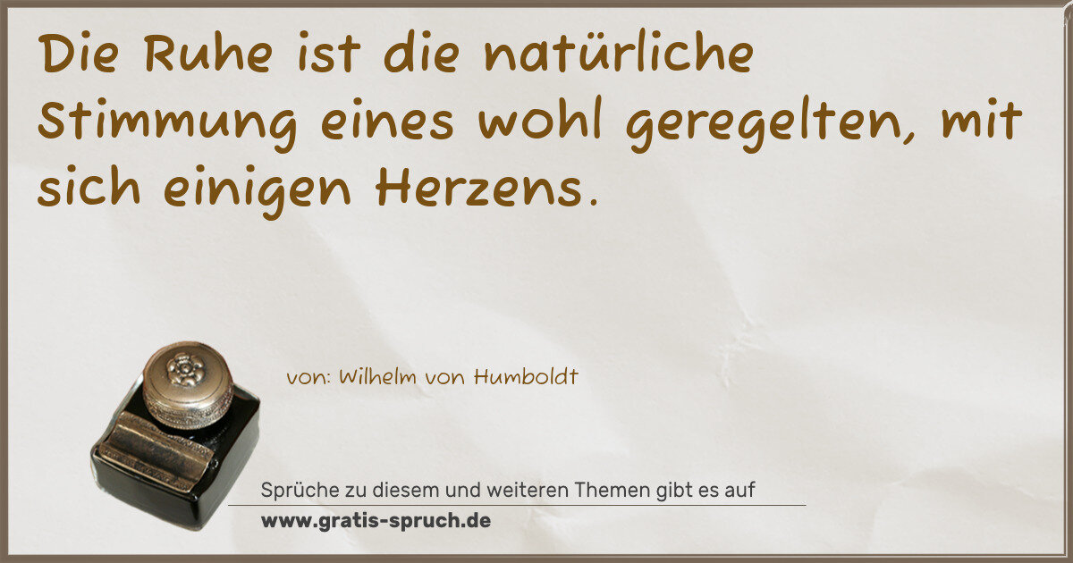 Spruchbild: Die Ruhe ist die natürliche Stimmung eines wohl geregelten, mit sich einigen Herzens.