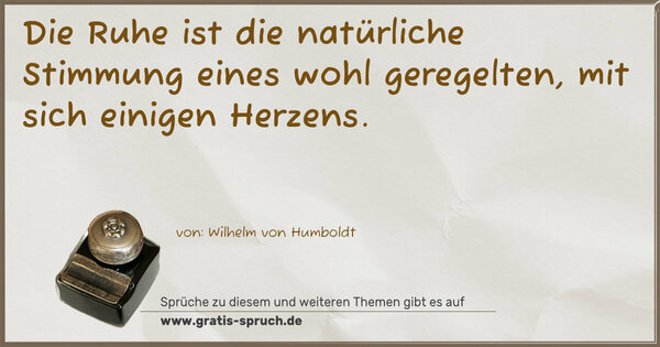 Spruch Visualisierung: Die Ruhe ist die natürliche Stimmung
eines wohl geregelten, mit sich einigen Herzens.