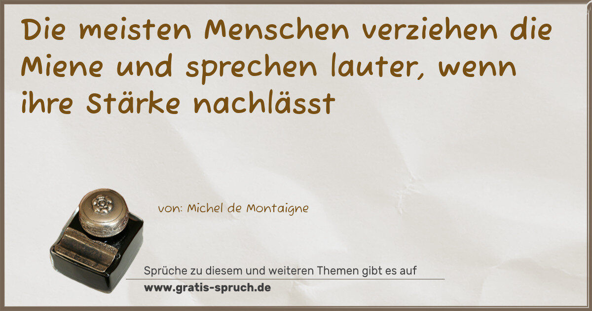 Spruchbild: Die meisten Menschen verziehen die Miene und sprechen lauter, wenn ihre Stärke nachlässt