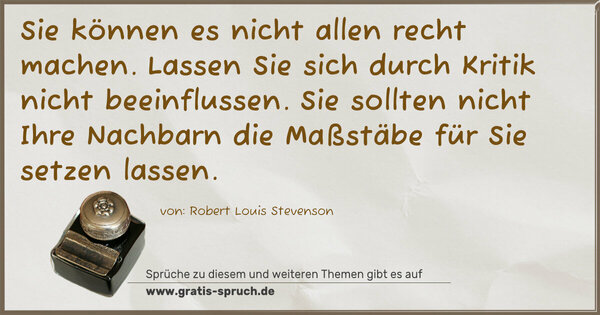 Spruch Visualisierung: Sie können es nicht allen recht machen.
Lassen Sie sich durch Kritik nicht beeinflussen.
Sie sollten nicht Ihre Nachbarn
die Maßstäbe für Sie setzen lassen.
