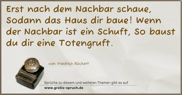 Spruch Visualisierung: Erst nach dem Nachbar schaue,
Sodann das Haus dir baue!
Wenn der Nachbar ist ein Schuft,
So baust du dir eine Totengruft. 