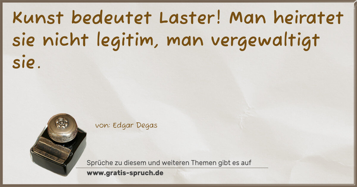 Spruchbild: Kunst bedeutet Laster! Man heiratet sie nicht legitim, man vergewaltigt sie.