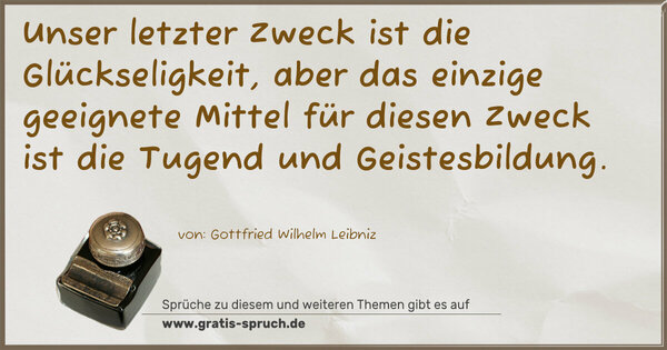 Spruch Visualisierung: Unser letzter Zweck ist die Glückseligkeit,
aber das einzige geeignete Mittel für diesen Zweck
ist die Tugend und Geistesbildung.