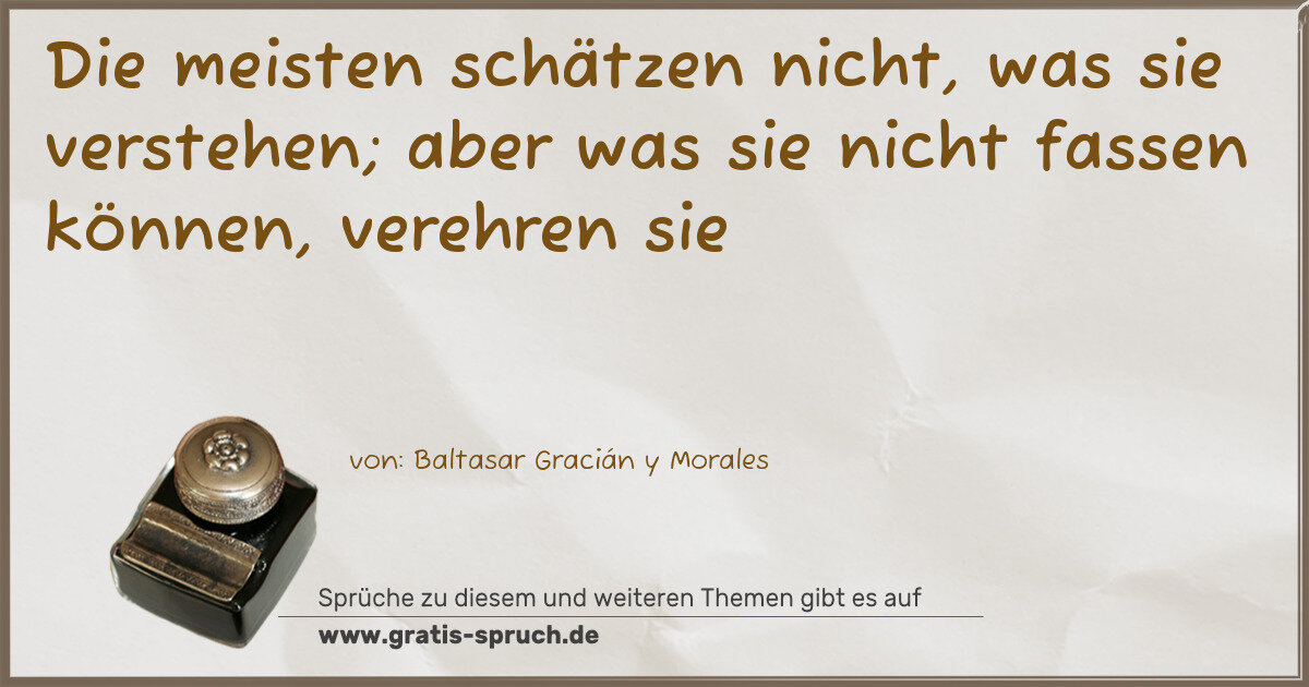 Spruchbild: Die meisten schätzen nicht, was sie verstehen; aber was sie nicht fassen können, verehren …