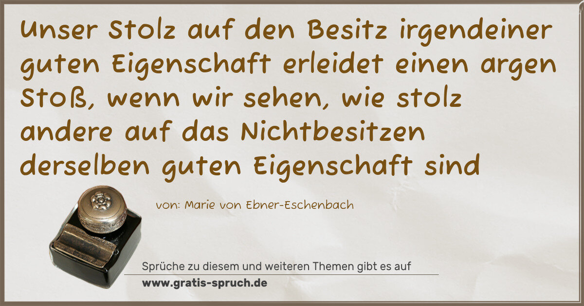 Spruchbild: Unser Stolz auf den Besitz irgendeiner guten Eigenschaft erleidet einen argen Stoß, wenn w …
